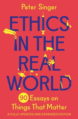 Ethics in the Real World: 90 Essays on Things That Matter - A Fully Updated and Expanded Edition Cover Image