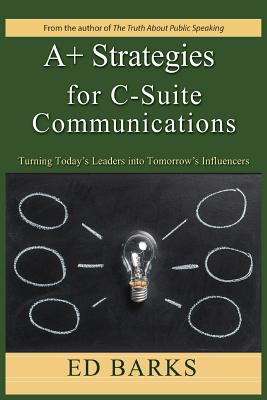 A+ Strategies for C-Suite Communications: Turning Today's Leaders into Tomorrow's Influencers By Ed Barks Cover Image