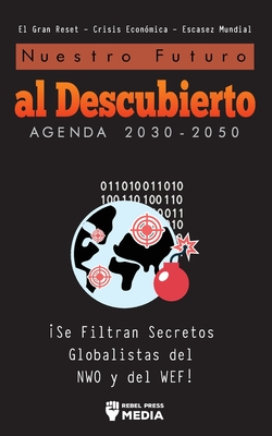 Nuestro Futuro al Descubierto Agenda 2030-2050: ¡Se Filtran Secretos Globalistas del NWO y del WEF! El Gran Reset - Crisis Económica - Escasez Mundial By Rebel Press Media Cover Image