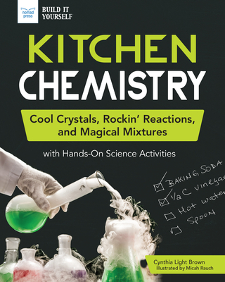 Kitchen Chemistry: Cool Crystals, Rockin' Reactions, and Magical Mixtures with Hands-On Science Activities (Build It Yourself) By Cynthia Light Brown, Micah Rauch (Illustrator) Cover Image