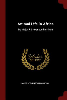 Animal Life in Africa: By Major J. Stevenson-Hamilton Cover Image