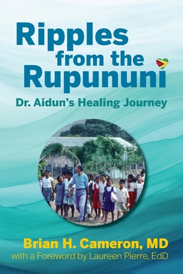 Ripples from the Rupununi: Dr. Aidun's Healing Journey By Brian H. Cameron, Laureen Pierre (Contribution by) Cover Image