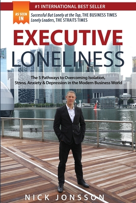 Executive Loneliness: The 5 Pathways to Overcoming Isolation, Stress, Anxiety & Depression in the Modern Business World By Nick Jonsson Cover Image