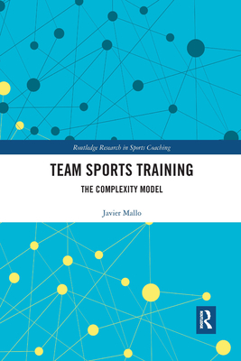 Team Sports Training: The Complexity Model (Routledge Research in Sports Coaching #10) By Javier Mallo Cover Image