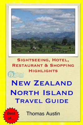New Zealand, North Island Travel Guide: Sightseeing, Hotel, Restaurant & Shopping Highlights By Thomas Austin Cover Image
