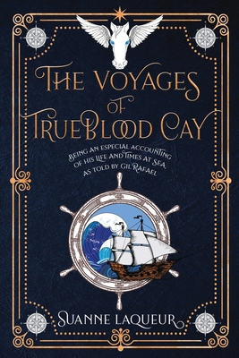 The Voyages of Trueblood Cay: Being an especial accounting of his life and times at sea, as told by Gil Rafael By Suanne Laqueur Cover Image