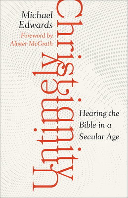 Untimely Christianity: Hearing the Bible in a Secular Age By Michael Edwards, John Marson Dunaway (Translator), Alister McGrath (Foreword by) Cover Image