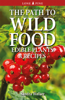 The Path to Wild Food: Edible Plants & Recipes By Sandra Walker Cover Image