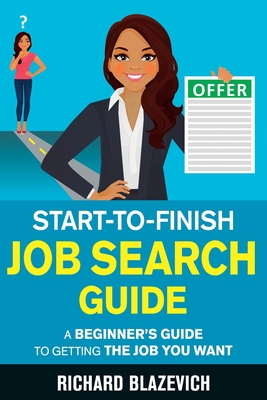 Start-to-Finish Job Search Guide: A Beginner's Guide to Getting the Job You Want