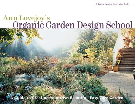 Ann Lovejoy's Organic Garden Design School: A Guide to Creating Your Own Beautiful, Easy-Care Garden (Rodale Organic Gardening Books)