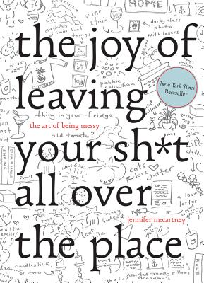 The Joy of Leaving Your Sh*t All Over the Place: The Art of Being Messy By Jennifer McCartney Cover Image