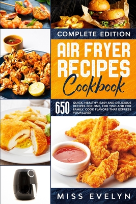 Air Fryer Recipes Cookbook: Complete Edition. 650 Quick, Healthy, Easy And Delicious Recipes For One, For Two And For Family. Cook Flavors That Ex By Evelyn Cover Image
