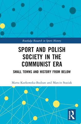Sport and Polish Society in the Communist Era: Small Towns and History from Below (Routledge Research in Sports History)