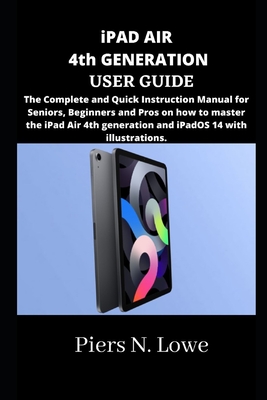 iPAD AIR 4th GENERATION USER GUIDE: The Complete and Quick Instruction Manual for Seniors, Beginners and Pros on how to master the iPad Air 4th genera Cover Image