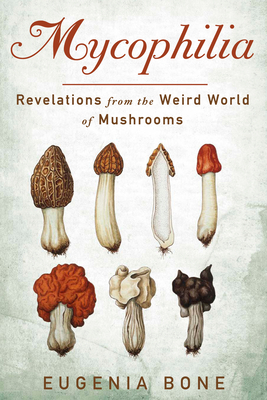 Mycophilia: Revelations from the Weird World of Mushrooms By Eugenia Bone Cover Image