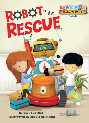 Robot to the Rescue (Makers Make It Work) By Kay Lawrence, Sergio De Georgi (Illustrator) Cover Image