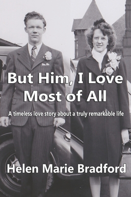 But him, I love most of all: A Timeless Love Story of a Truly Remarkable Life By Helen Marie Bradford Cover Image