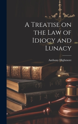 A Treatise on the Law of Idiocy and Lunacy By Anthony Highmore Cover Image