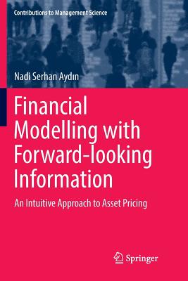 Financial Modelling with Forward-Looking Information: An Intuitive Approach to Asset Pricing (Contributions to Management Science) Cover Image