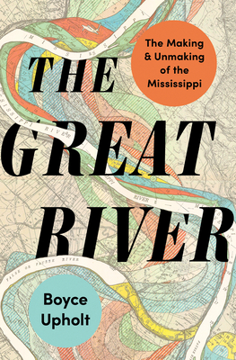 The Great River: The Making and Unmaking of the Mississippi By Boyce Upholt Cover Image