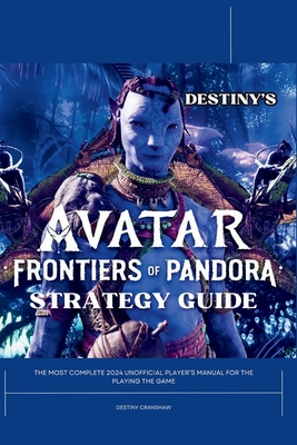 Destiny's Avatar Frontiers of Pandora Strategy Guide: The Most Complete 2024 Unofficial Player's Gaming Manual for Playing the Game Cover Image