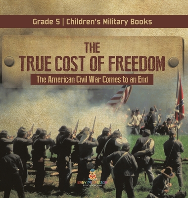 The True Cost of Freedom The American Civil War Comes to an End Grade 5 Children's Military Books Cover Image
