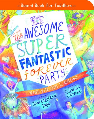 The Awesome Super Fantastic Forever Party Board Book: Heaven with Jesus Is Amazing! By Joni Eareckson-Tada, Catalina Echeverri (Illustrator) Cover Image