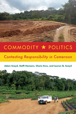 Commodity Politics: Contesting Responsibility in Cameroon By Adam Sneyd, Steffi Hamann, Charis Enns, Lauren Q. Sneyd Cover Image