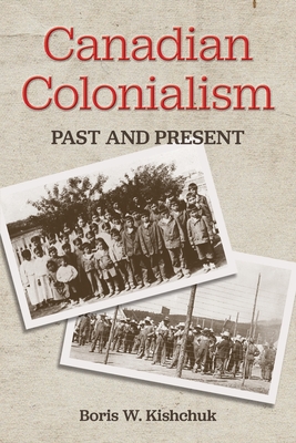 Canadian Colonialism: Past and Present By Boris W. Kishchuk, Natalie A. Kishchuk (Editor) Cover Image