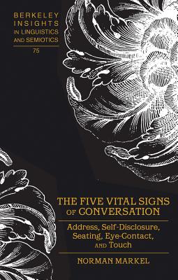 The Five Vital Signs of Conversation: Address, Self-Disclosure, Seating, Eye-Contact, and Touch (Berkeley Insights in Linguistics and Semiotics #75) By Irmengard Rauch (Editor), Norman Markel Cover Image