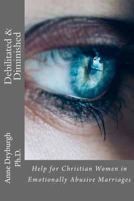 Debilitated and Diminished: Help for Christian Women in Emotionally Abusive Marriages By Anne Dryburgh Cover Image