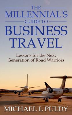 The Millennial's Guide to Business Travel: Lessons for the Next Generation of Road Warriors Cover Image