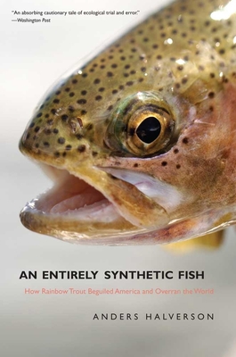 An Entirely Synthetic Fish: How Rainbow Trout Beguiled America and Overran the World By Anders Halverson Cover Image