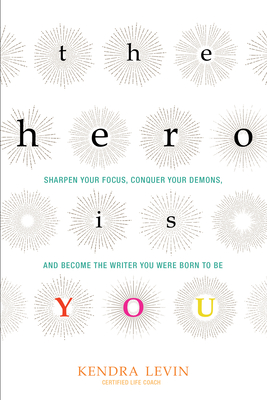 The Hero Is You: Sharpen Your Focus, Conquer Your Demons, and Become the Writer You Were Born to Be (An Open Center Book)