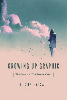 Growing Up Graphic: The Comics of Children in Crisis (Studies in Comics and Cartoons ) Cover Image