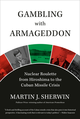 Gambling with Armageddon: Nuclear Roulette from Hiroshima to the Cuban Missile Crisis By Martin J. Sherwin Cover Image