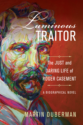 Luminous Traitor: The Just and Daring Life of Roger Casement, a Biographical Novel By Martin Duberman Cover Image