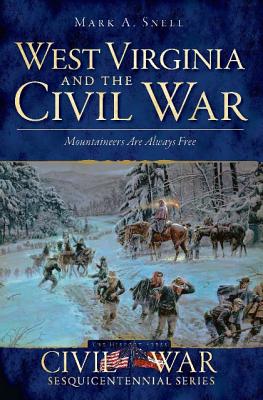 West Virginia and the Civil War: Mountaineers Are Always Free By Mark A. Snell Cover Image