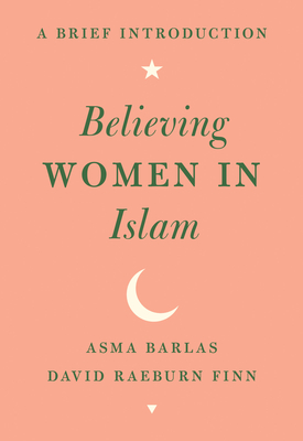 Believing Women in Islam: A Brief Introduction By Asma Barlas, David Raeburn Finn Cover Image