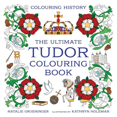 The Ultimate Tudor Colouring Book By Kathryn Holeman, Natalie Grueninger Cover Image