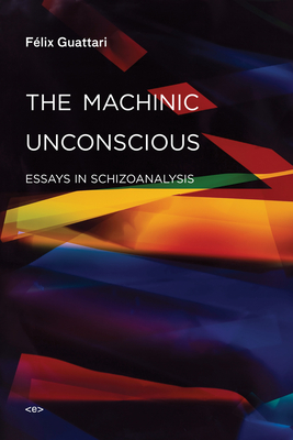 The Machinic Unconscious: Essays in Schizoanalysis (Semiotext(e) / Foreign Agents)