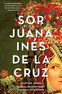 Sor Juana Inés de la Cruz: Selected Works By Juana Inés de la Cruz, Edith Grossman (Translated by), Julia Alvarez (Introduction by) Cover Image