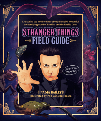 The Stranger Things Field Guide: Everything you need to know about the weird, wonderful and terrifying world of Hawkins and the Upside Down By Nadia Bailey, Phil Constantinesco (Illustrator) Cover Image