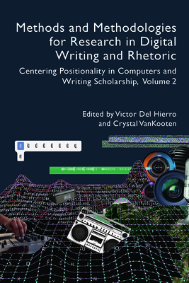 Methods and Methodologies for Research in Digital Writing and Rhetoric, Volume 2: Centering Positionality in Computers and Writing Scholarship By Victor Del Hierro (Editor), Crystal VanKooten (Editor) Cover Image