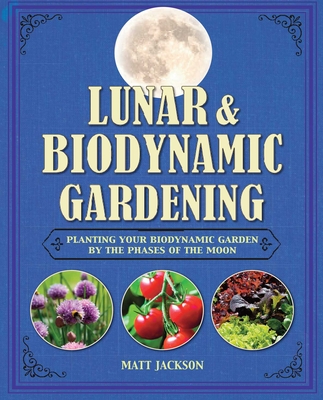 Lunar and Biodynamic Gardening: Planting your biodynamic garden by the phases of the moon Cover Image