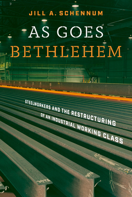 As Goes Bethlehem: Steelworkers and the Restructuring of an Industrial Working Class Cover Image