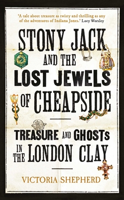 Stony Jack and the Lost Jewels of Cheapside: Treasure and Ghosts in the London Clay By Victoria Shepherd Cover Image