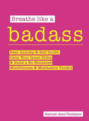 Breathe Like a Badass: Beat Anxiety and Self Doubt, Calm Your Inner Critic & Build a No-Nonsense Mindfulness and Meditation Toolkitme and Bui By Hannah Jane Thompson Cover Image