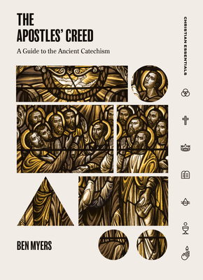 The Apostles' Creed: A Guide to the Ancient Catechism (Christian Essentials) By Ben Myers Cover Image