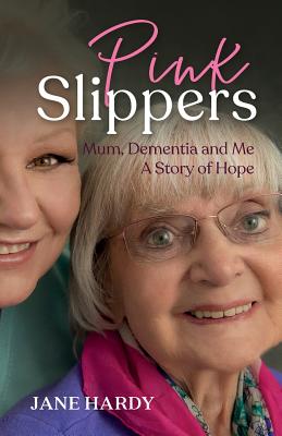 Pink Slippers: Mum, Dementia and Me - a story of hope By Jane Hardy Cover Image